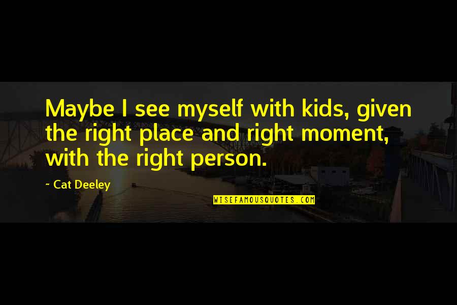 The Right Moment Quotes By Cat Deeley: Maybe I see myself with kids, given the The Right Moment Quotes By Cat Deeley: Maybe I see myself with kids, given the