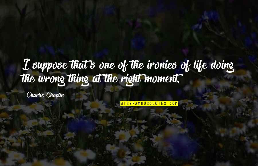 The Right Moment Quotes By Charlie Chaplin: I suppose that's one of the ironies of