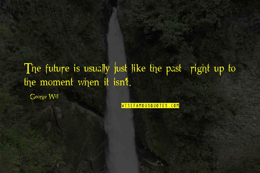 The Right Moment Quotes By George Will: The future is usually just like the past-