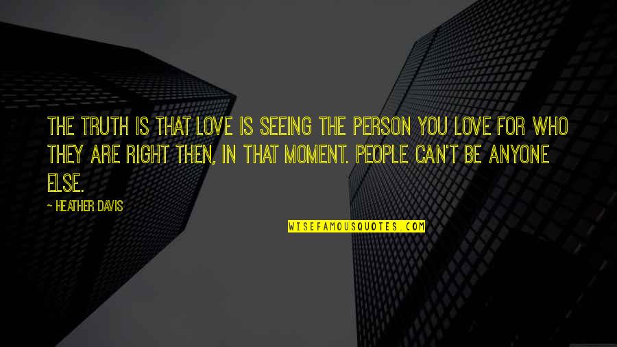 The Right Moment Quotes By Heather Davis: The truth is that love is seeing the The Right Moment Quotes By Heather Davis: The truth is that love is seeing the