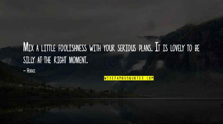 The Right Moment Quotes By Horace: Mix a little foolishness with your serious plans.