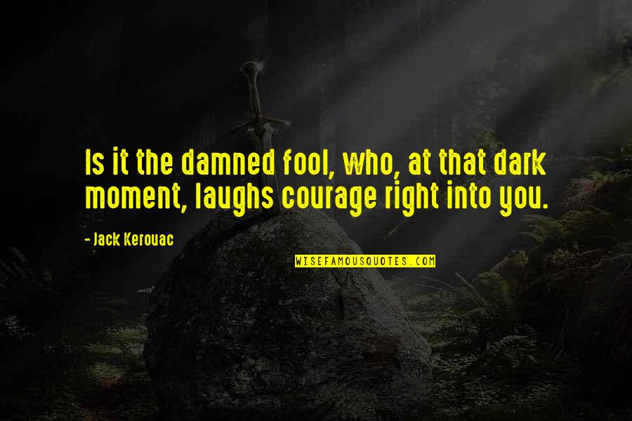 The Right Moment Quotes By Jack Kerouac: Is it the damned fool, who, at that