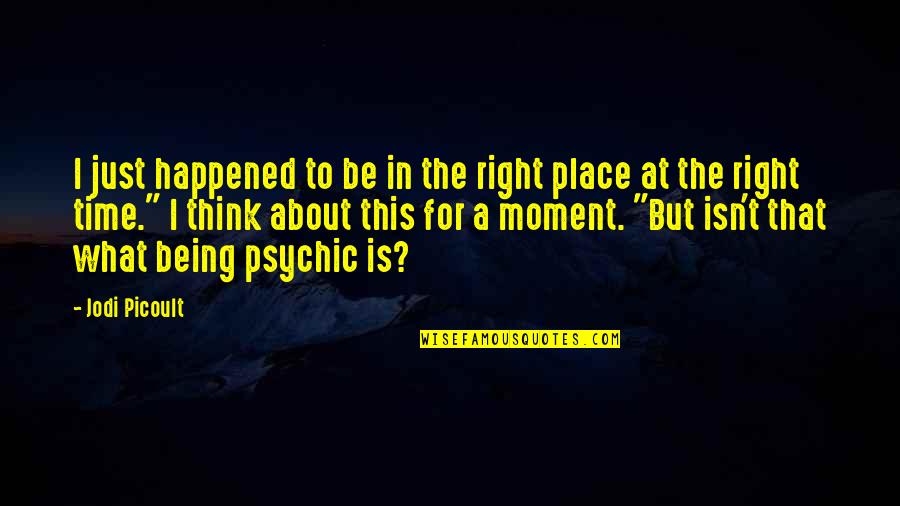 The Right Moment Quotes By Jodi Picoult: I just happened to be in the right The Right Moment Quotes By Jodi Picoult: I just happened to be in the right