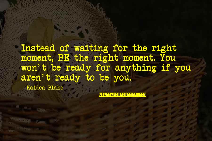 The Right Moment Quotes By Kaiden Blake: Instead of waiting for the right moment, BE The Right Moment Quotes By Kaiden Blake: Instead of waiting for the right moment, BE