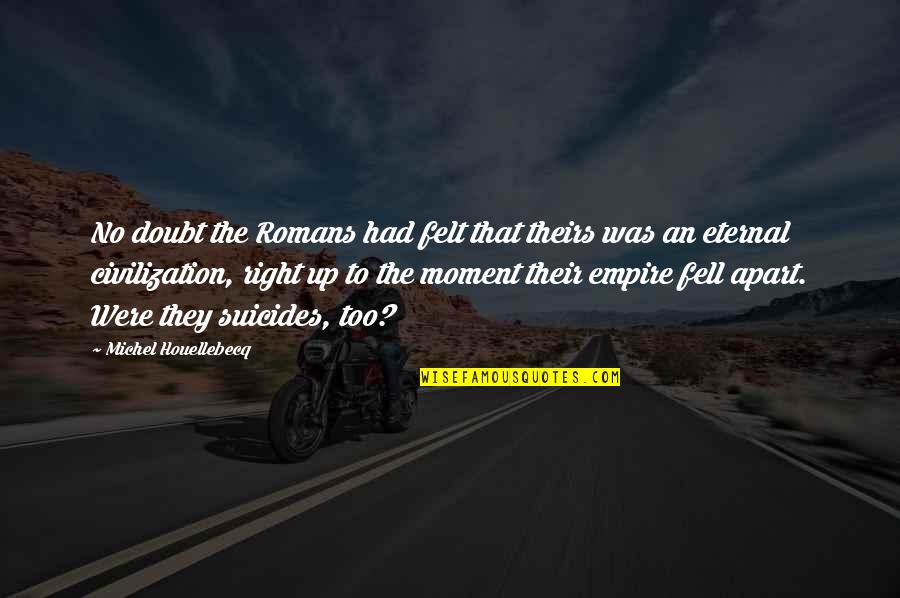 The Right Moment Quotes By Michel Houellebecq: No doubt the Romans had felt that theirs The Right Moment Quotes By Michel Houellebecq: No doubt the Romans had felt that theirs