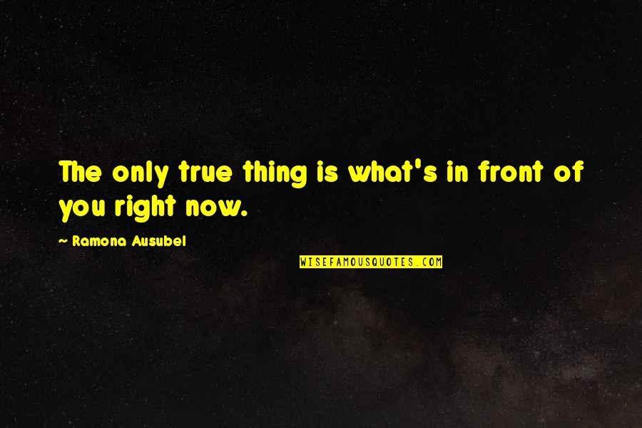 The Right Moment Quotes By Ramona Ausubel: The only true thing is what's in front The Right Moment Quotes By Ramona Ausubel: The only true thing is what's in front
