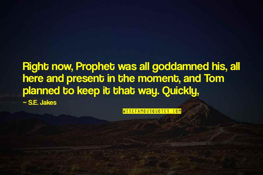 The Right Moment Quotes By S.E. Jakes: Right now, Prophet was all goddamned his, all The Right Moment Quotes By S.E. Jakes: Right now, Prophet was all goddamned his, all