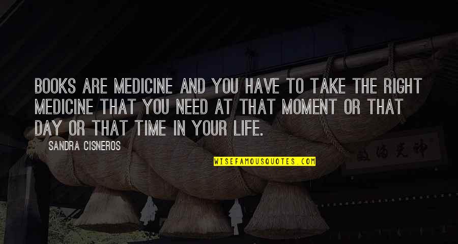 The Right Moment Quotes By Sandra Cisneros: Books are medicine and you have to take The Right Moment Quotes By Sandra Cisneros: Books are medicine and you have to take