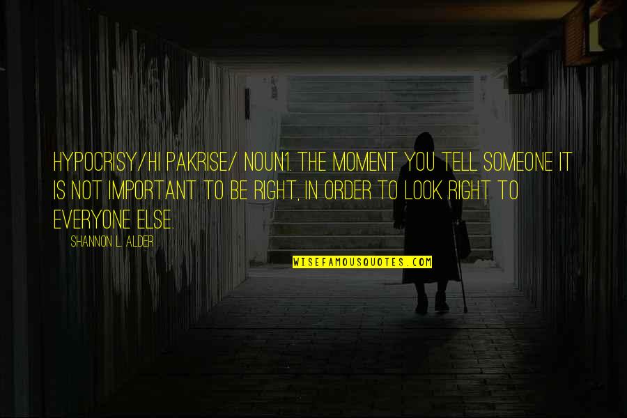 The Right Moment Quotes By Shannon L. Alder: Hypocrisy/hi pakrise/ noun1. The moment you tell someone The Right Moment Quotes By Shannon L. Alder: Hypocrisy/hi pakrise/ noun1. The moment you tell someone