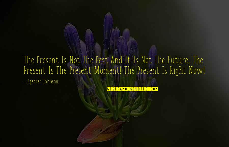 The Right Moment Quotes By Spencer Johnson: The Present Is Not The Past And It