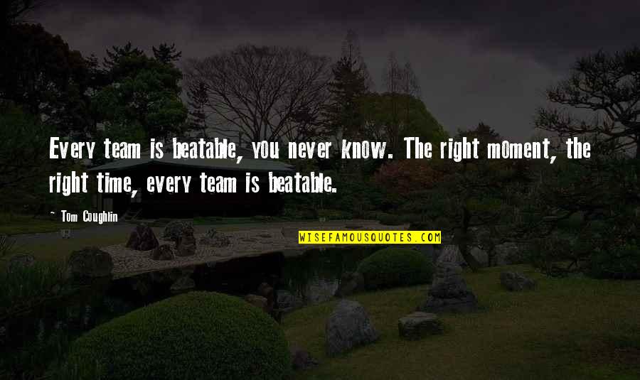 The Right Moment Quotes By Tom Coughlin: Every team is beatable, you never know. The The Right Moment Quotes By Tom Coughlin: Every team is beatable, you never know. The