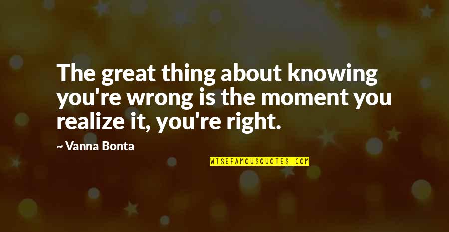 The Right Moment Quotes By Vanna Bonta: The great thing about knowing you're wrong is The Right Moment Quotes By Vanna Bonta: The great thing about knowing you're wrong is