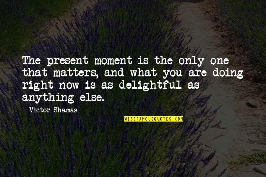 The Right Moment Quotes By Victor Shamas: The present moment is the only one that The Right Moment Quotes By Victor Shamas: The present moment is the only one that