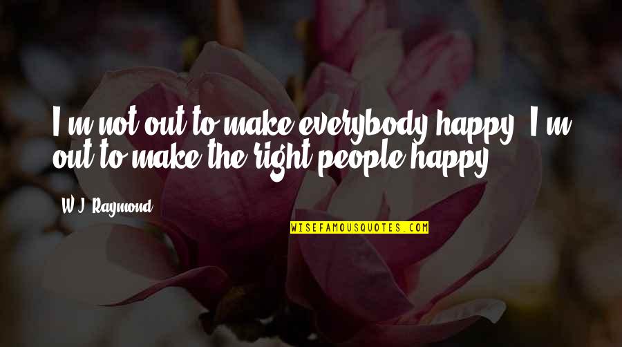 The Right Moment Quotes By W.J. Raymond: I'm not out to make everybody happy. I'm