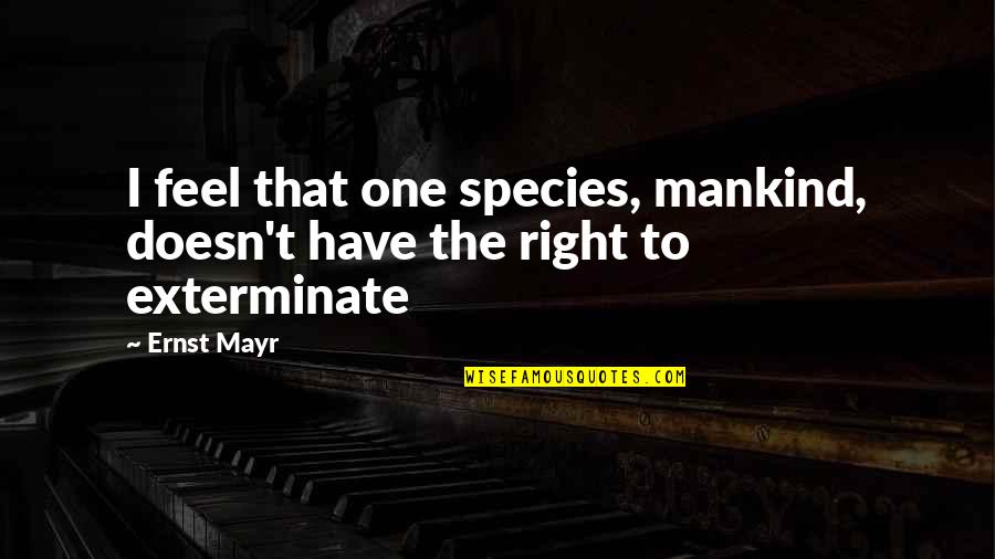 The Right One Quotes By Ernst Mayr: I feel that one species, mankind, doesn't have