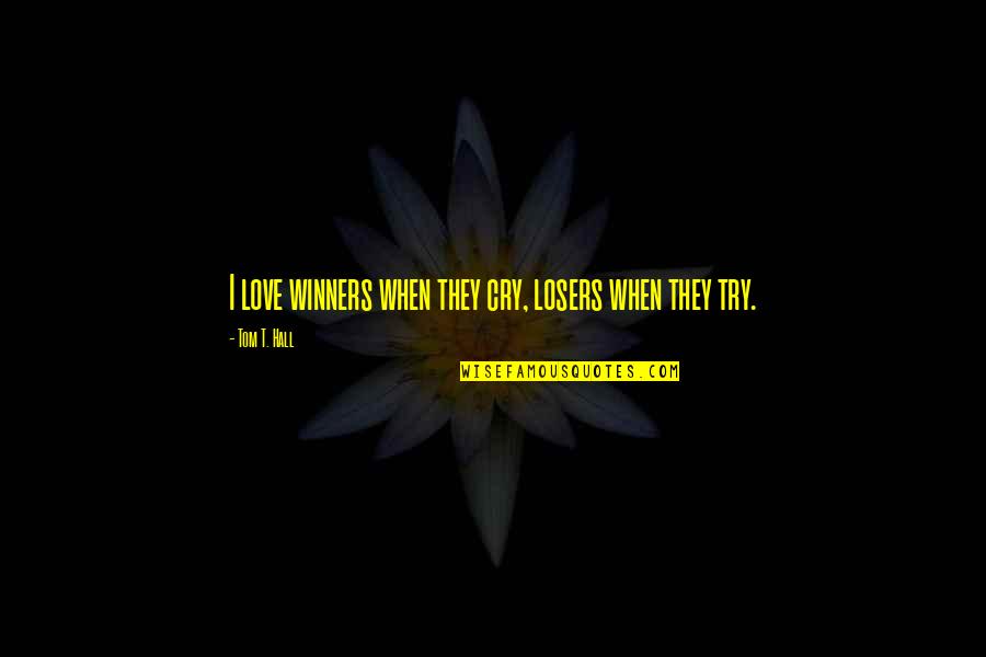 The Right One Will Come Along Quotes By Tom T. Hall: I love winners when they cry, losers when