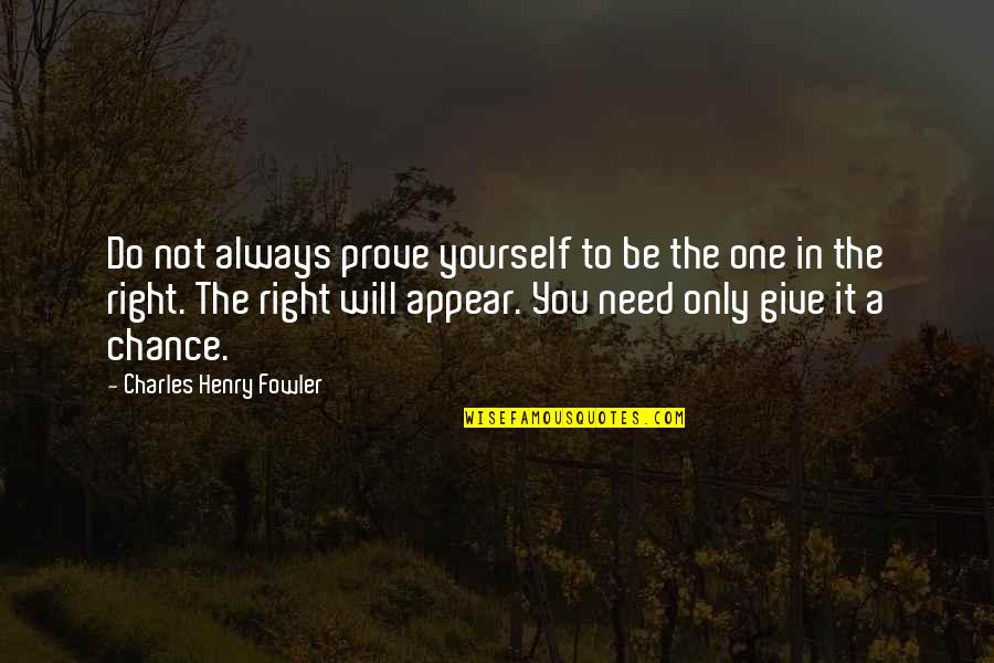 The Right One Will Quotes By Charles Henry Fowler: Do not always prove yourself to be the The Right One Will Quotes By Charles Henry Fowler: Do not always prove yourself to be the