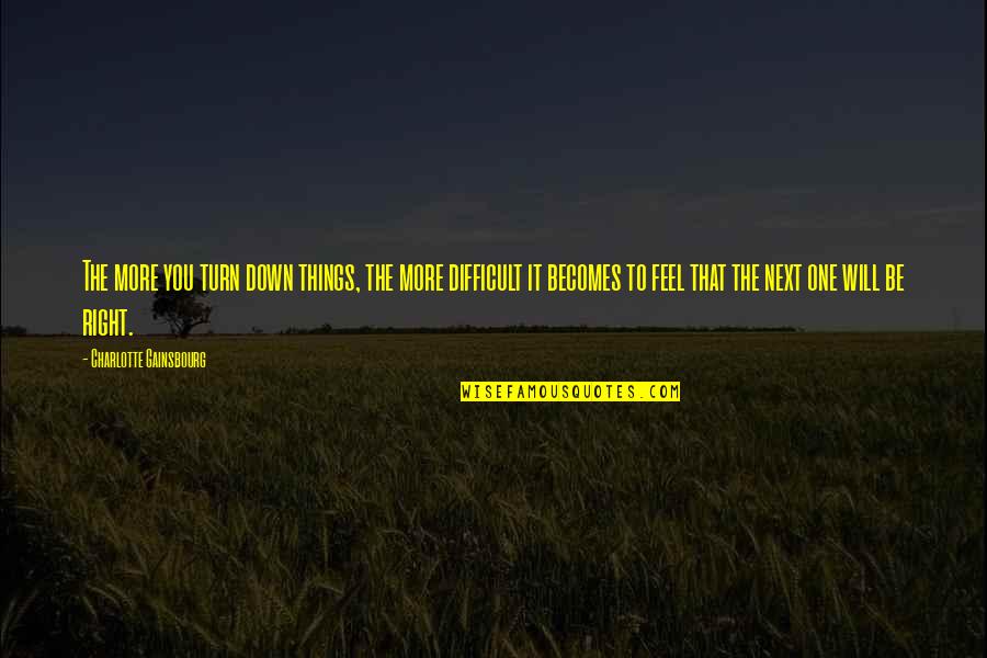 The Right One Will Quotes By Charlotte Gainsbourg: The more you turn down things, the more The Right One Will Quotes By Charlotte Gainsbourg: The more you turn down things, the more