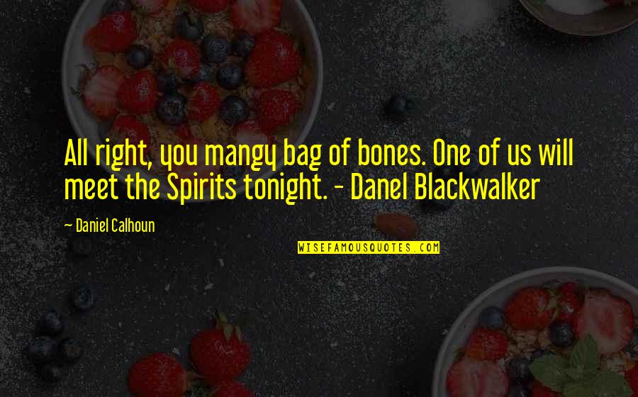 The Right One Will Quotes By Daniel Calhoun: All right, you mangy bag of bones. One The Right One Will Quotes By Daniel Calhoun: All right, you mangy bag of bones. One