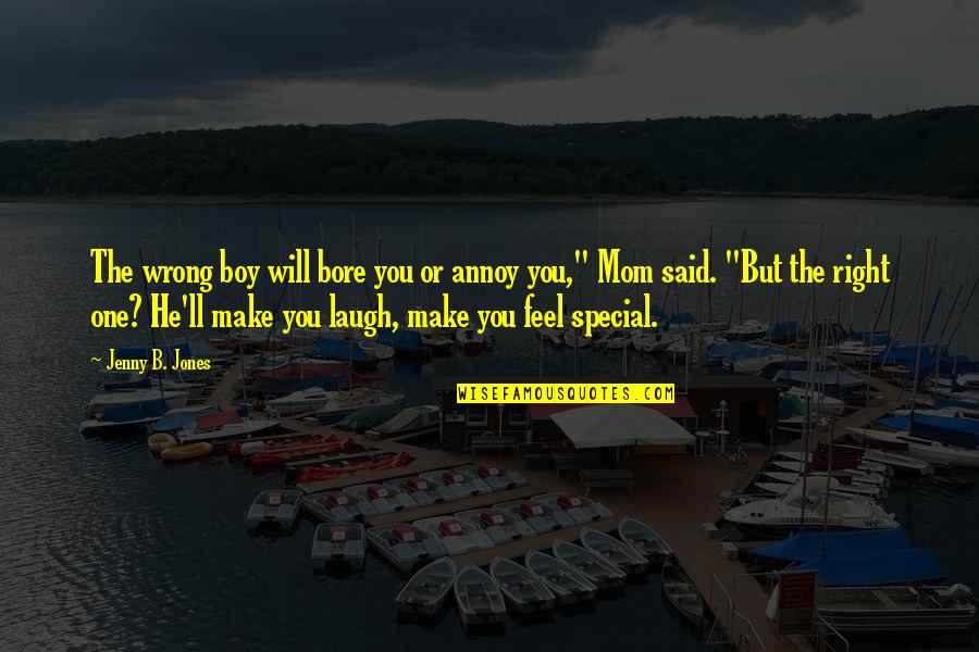 The Right One Will Quotes By Jenny B. Jones: The wrong boy will bore you or annoy The Right One Will Quotes By Jenny B. Jones: The wrong boy will bore you or annoy