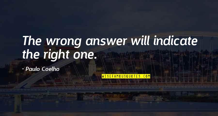 The Right One Will Quotes By Paulo Coelho: The wrong answer will indicate the right one. The Right One Will Quotes By Paulo Coelho: The wrong answer will indicate the right one.