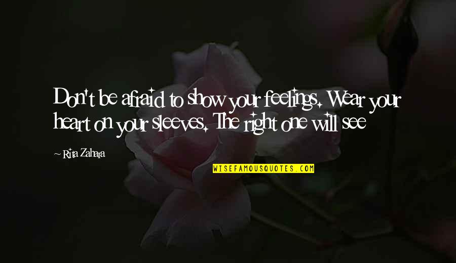 The Right One Will Quotes By Rita Zahara: Don't be afraid to show your feelings. Wear The Right One Will Quotes By Rita Zahara: Don't be afraid to show your feelings. Wear