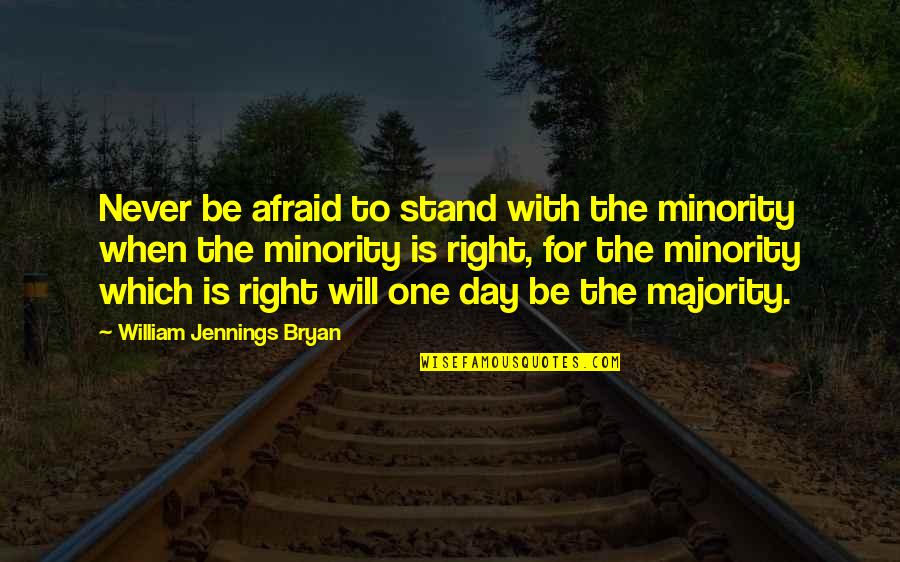 The Right One Will Quotes By William Jennings Bryan: Never be afraid to stand with the minority The Right One Will Quotes By William Jennings Bryan: Never be afraid to stand with the minority