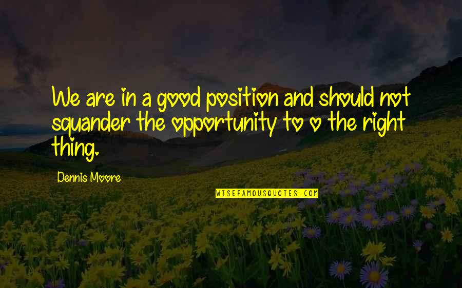 The Right Opportunity Quotes By Dennis Moore: We are in a good position and should The Right Opportunity Quotes By Dennis Moore: We are in a good position and should