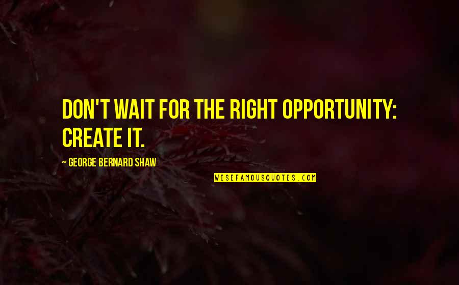 The Right Opportunity Quotes By George Bernard Shaw: Don't wait for the right opportunity: create it. The Right Opportunity Quotes By George Bernard Shaw: Don't wait for the right opportunity: create it.