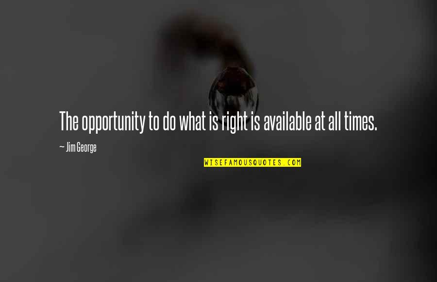The Right Opportunity Quotes By Jim George: The opportunity to do what is right is