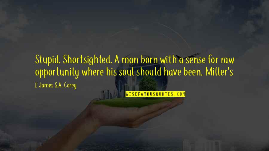 The Right Person At The Wrong Time Quotes By James S.A. Corey: Stupid. Shortsighted. A man born with a sense The Right Person At The Wrong Time Quotes By James S.A. Corey: Stupid. Shortsighted. A man born with a sense