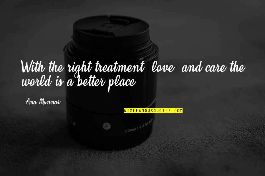The Right Place Quotes By Ana Monnar: With the right treatment, love, and care the