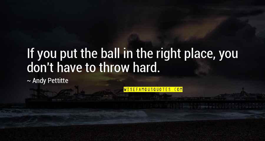 The Right Place Quotes By Andy Pettitte: If you put the ball in the right