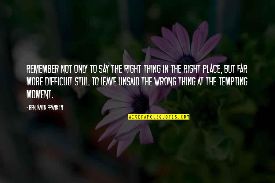 The Right Place Quotes By Benjamin Franklin: Remember not only to say the right thing