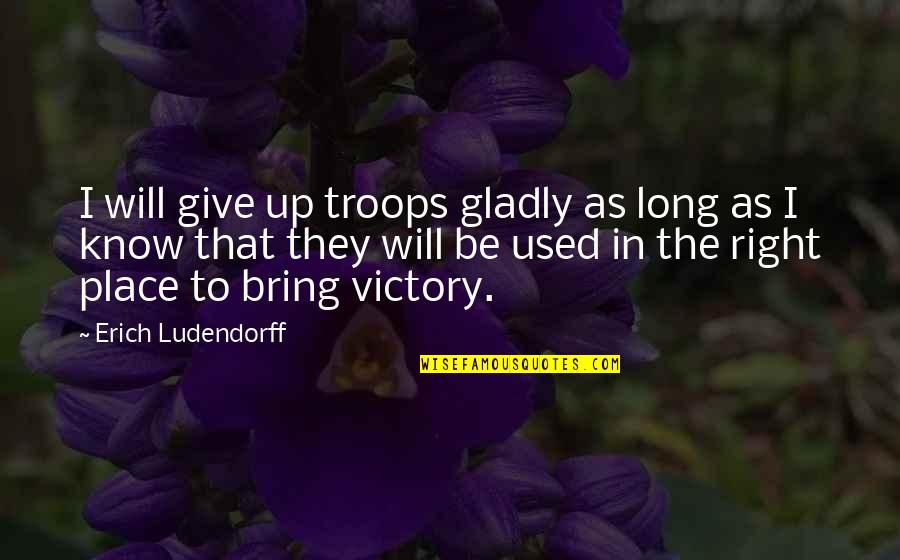 The Right Place Quotes By Erich Ludendorff: I will give up troops gladly as long