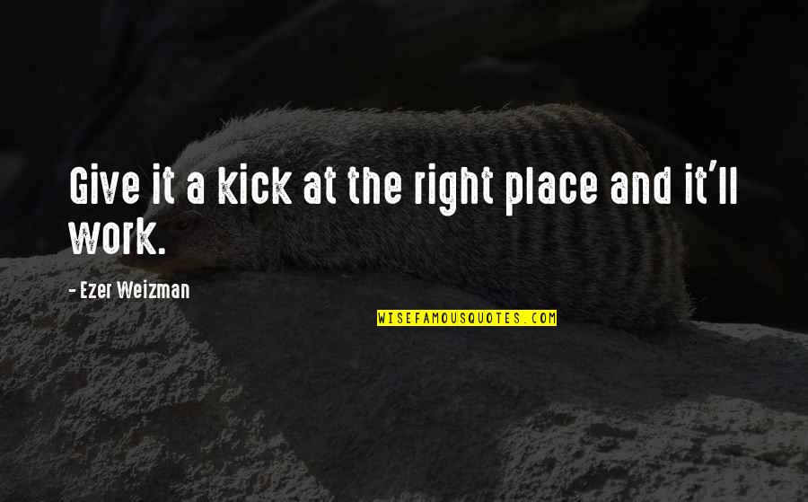 The Right Place Quotes By Ezer Weizman: Give it a kick at the right place