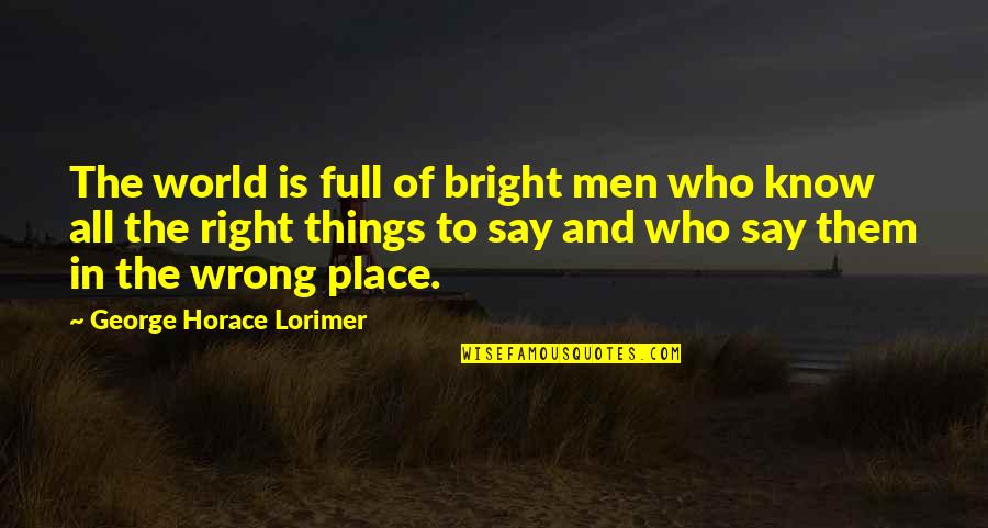 The Right Place Quotes By George Horace Lorimer: The world is full of bright men who