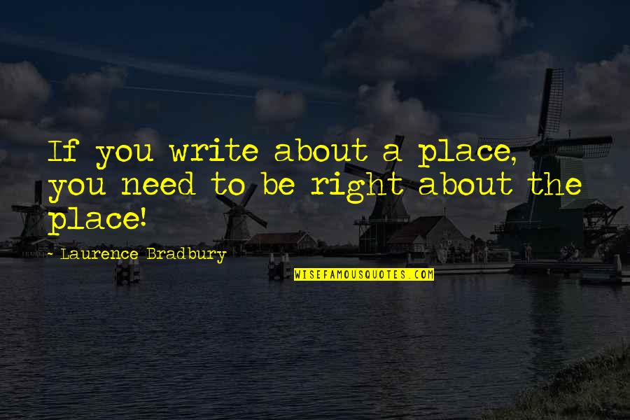 The Right Place Quotes By Laurence Bradbury: If you write about a place, you need