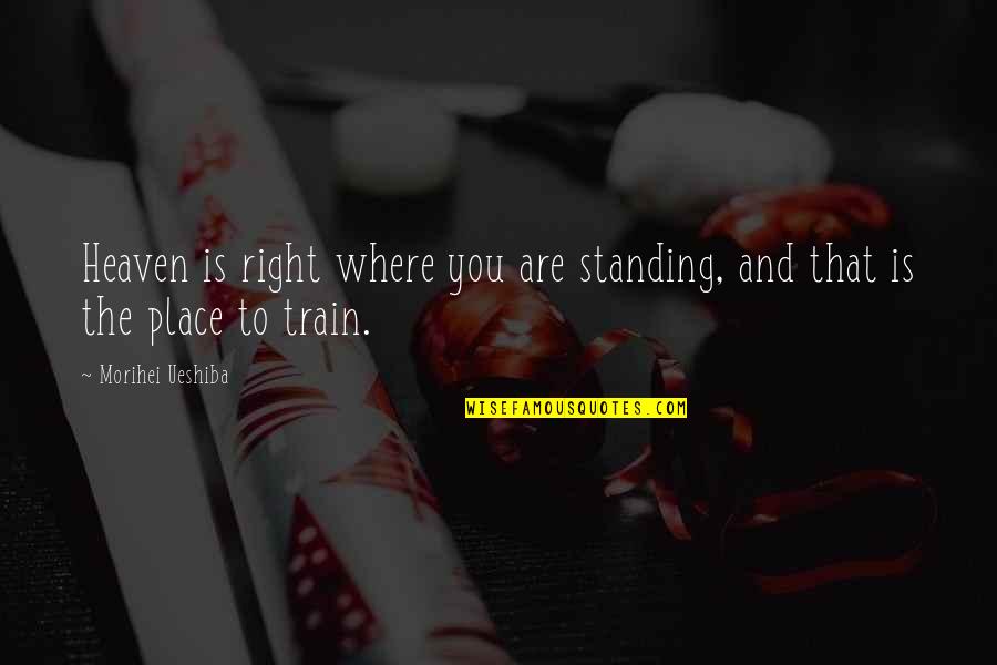 The Right Place Quotes By Morihei Ueshiba: Heaven is right where you are standing, and