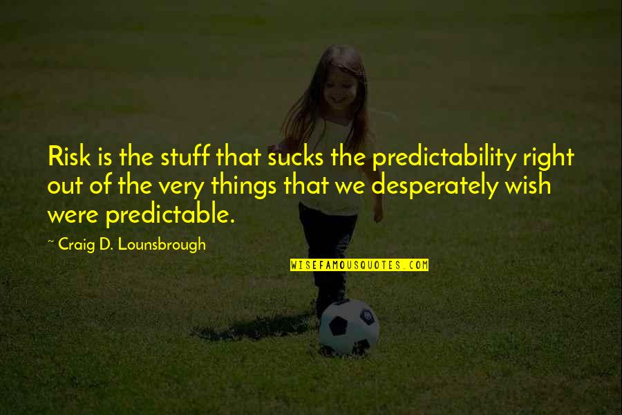 The Right Stuff Quotes By Craig D. Lounsbrough: Risk is the stuff that sucks the predictability