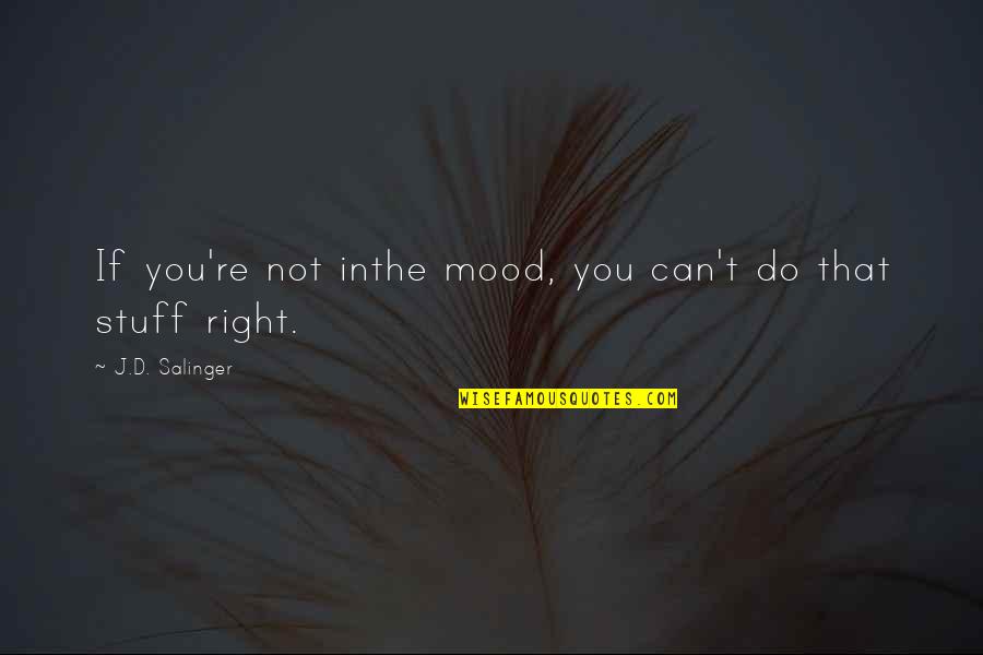 The Right Stuff Quotes By J.D. Salinger: If you're not inthe mood, you can't do