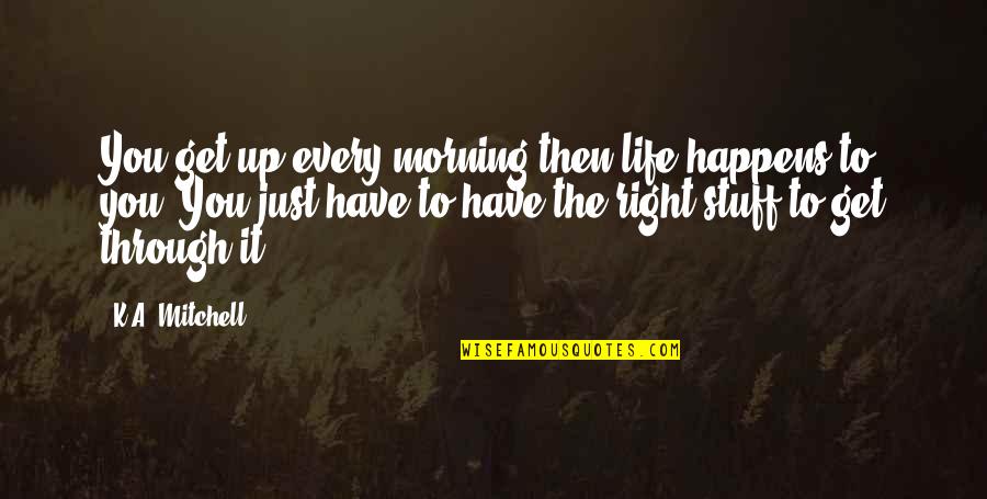 The Right Stuff Quotes By K.A. Mitchell: You get up every morning then life happens