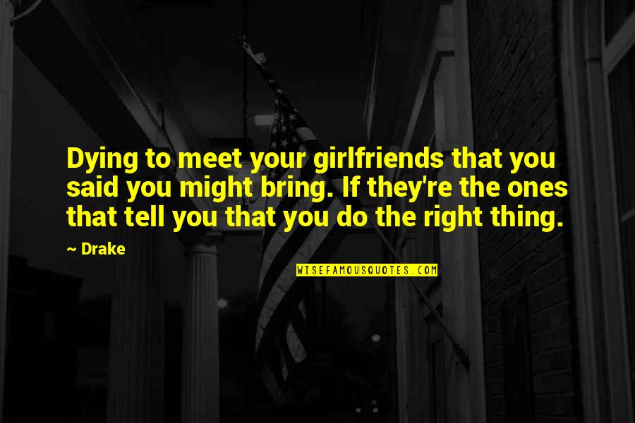 The Right Thing To Do Quotes By Drake: Dying to meet your girlfriends that you said