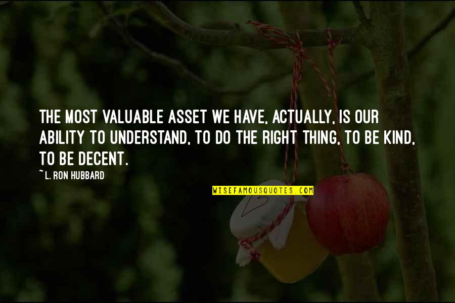 The Right Thing To Do Quotes By L. Ron Hubbard: The most valuable asset we have, actually, is