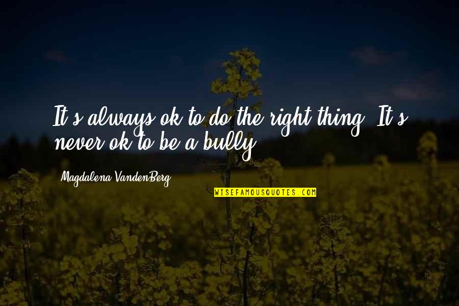 The Right Thing To Do Quotes By Magdalena VandenBerg: It's always ok to do the right thing.