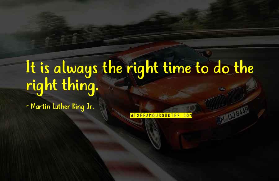 The Right Thing To Do Quotes By Martin Luther King Jr.: It is always the right time to do