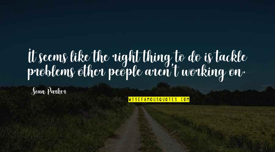 The Right Thing To Do Quotes By Sean Parker: It seems like the right thing to do