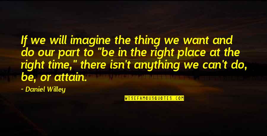 The Right Time And Place Quotes By Daniel Willey: If we will imagine the thing we want