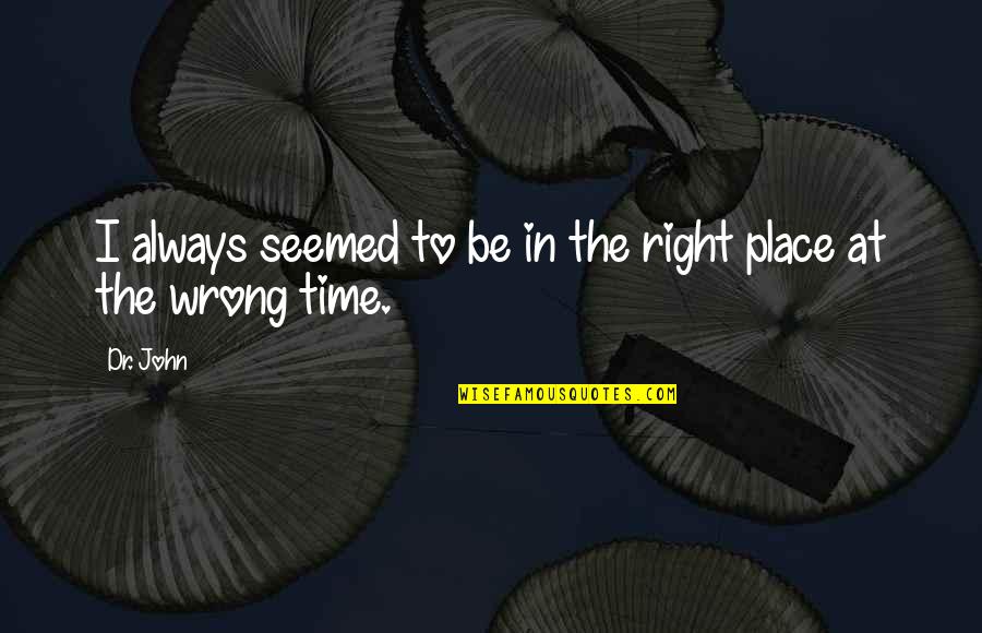 The Right Time And Place Quotes By Dr. John: I always seemed to be in the right