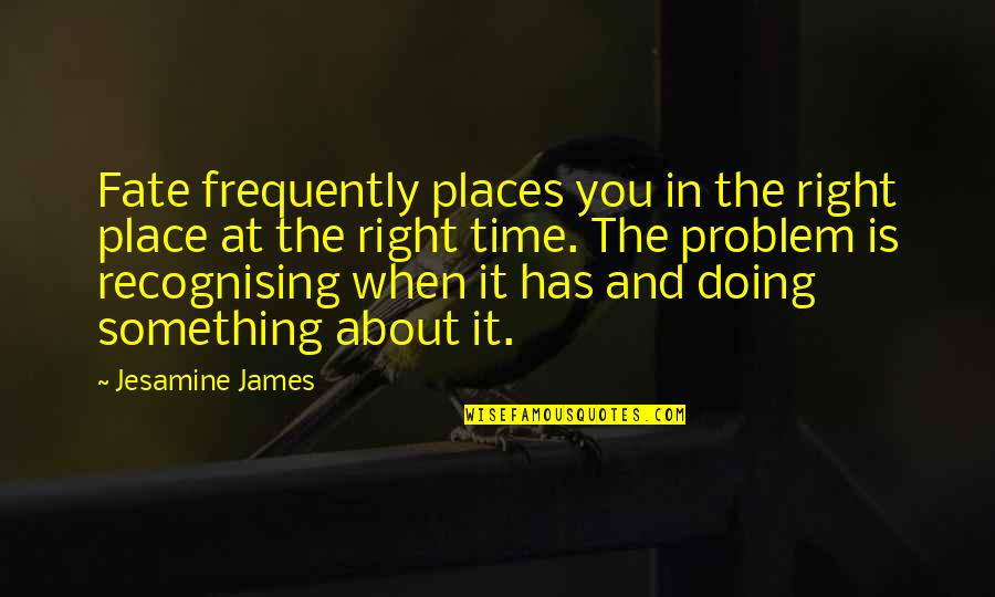 The Right Time And Place Quotes By Jesamine James: Fate frequently places you in the right place